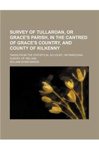 Survey of Tullaroan, or Grace's Parish, in the Cantred of Grace's Country, and County of Kilkenny; Taken from the Statistical Account, or Parochial Survey of Ireland