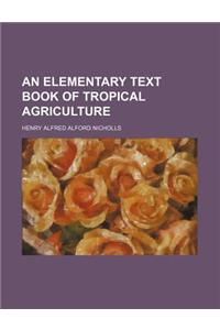 An Elementary Text Book of Tropical Agriculture