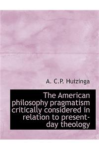 The American Philosophy Pragmatism Critically Considered in Relation to Present-Day Theology