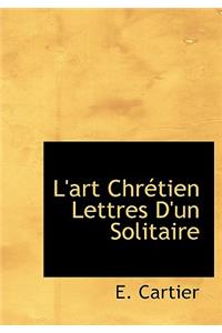 L'Art Chr Tien Lettres D'Un Solitaire