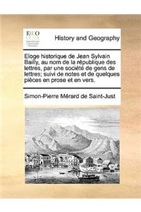 Eloge Historique de Jean Sylvain Bailly, Au Nom de La Rpublique Des Lettres, Par Une Socit de Gens de Lettres; Suivi de Notes Et de Quelques Pices En Prose Et En Vers.