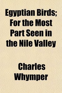 Egyptian Birds; For the Most Part Seen in the Nile Valley