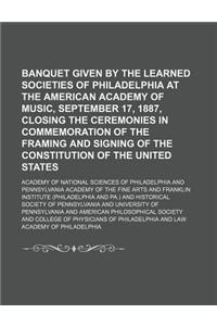 Banquet Given by the Learned Societies of Philadelphia at the American Academy of Music, September 17, 1887, Closing the Ceremonies in Commemoration o