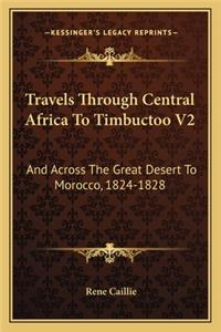 Travels Through Central Africa to Timbuctoo V2: And Across the Great Desert to Morocco, 1824-1828