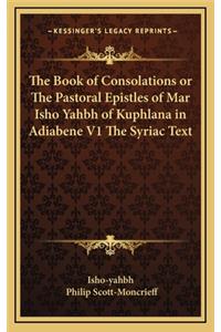Book of Consolations or The Pastoral Epistles of Mar Isho Yahbh of Kuphlana in Adiabene V1 The Syriac Text