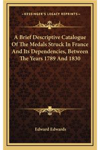 A Brief Descriptive Catalogue of the Medals Struck in France and Its Dependencies, Between the Years 1789 and 1830