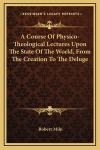 A Course of Physico-Theological Lectures Upon the State of Ta Course of Physico-Theological Lectures Upon the State of the World, from the Creation to the Deluge He World, from the Creation to the Deluge