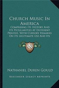 Church Music In America: Comprising Its History And Its Peculiarities At Different Periods, With Cursory Remarks On Its Legitimate Use And Its Abuse (1853)