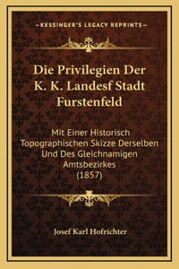 Die Privilegien Der K. K. Landesf Stadt Furstenfeld
