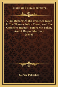 A Full Report Of The Evidence Taken At The Thames Police Court, And The Coroner's Inquest, Before Mr. Baker, And A Respectable Jury (1844)