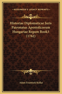 Historiae Diplomaticae Juris Patronatus Apostolicorum Hungariae Regum Book3 (1762)