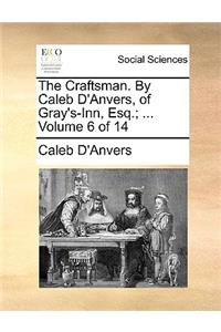 The Craftsman. by Caleb D'Anvers, of Gray's-Inn, Esq.; ... Volume 6 of 14