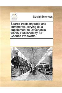 Scarce Tracts on Trade and Commerce, Serving as a Supplement to Davenant's Works. Published by Sir Charles Whitworth.