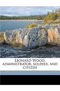 Leonard Wood, Administrator, Soldier, and Citizen