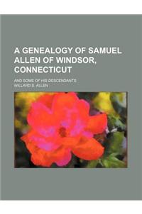 A Genealogy of Samuel Allen of Windsor, Connecticut; And Some of His Descendants