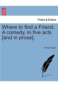 Where to Find a Friend. a Comedy, in Five Acts [And in Prose].