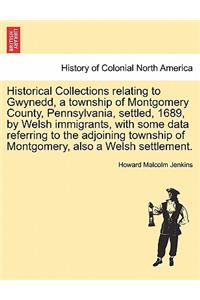 Historical Collections Relating to Gwynedd, a Township of Montgomery County, Pennsylvania, Settled, 1689, by Welsh Immigrants, with Some Data Referring to the Adjoining Township of Montgomery, Also a Welsh Settlement.