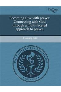Becoming Alive with Prayer: Connecting with God Through a Multi-Faceted Approach to Prayer