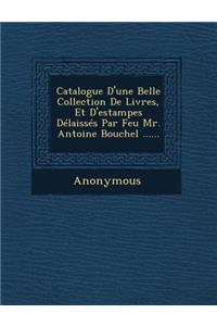 Catalogue D'Une Belle Collection de Livres, Et D'Estampes Delaisses Par Feu Mr. Antoine Bouchel ......