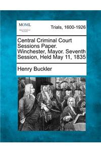 Central Criminal Court Sessions Paper. Winchester, Mayor. Seventh Session, Held May 11, 1835