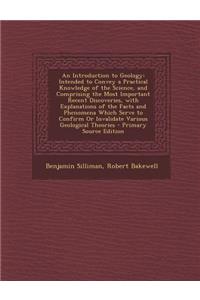 An Introduction to Geology: Intended to Convey a Practical Knowledge of the Science, and Comprising the Most Important Recent Discoveries, with Ex: Intended to Convey a Practical Knowledge of the Science, and Comprising the Most Important Recent Discoveries, with Ex