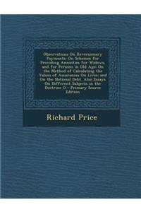 Observations on Reversionary Payments: On Schemes for Providing Annuities for Widows, and for Persons in Old Age; On the Method of Calculating the Values of Assurances on Lives; And on the National Debt. Also Essays on Different Subjects in the Doc