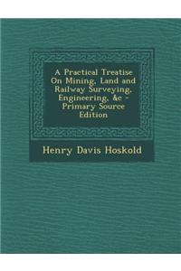 A Practical Treatise on Mining, Land and Railway Surveying, Engineering, &C