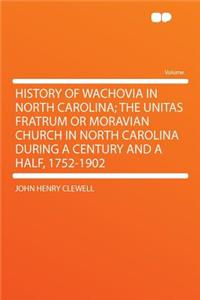 History of Wachovia in North Carolina; The Unitas Fratrum or Moravian Church in North Carolina During a Century and a Half, 1752-1902