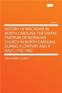 History of Wachovia in North Carolina; The Unitas Fratrum or Moravian Church in North Carolina During a Century and a Half, 1752-1902