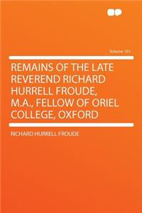 Remains of the Late Reverend Richard Hurrell Froude, M.A., Fellow of Oriel College, Oxford Volume 101