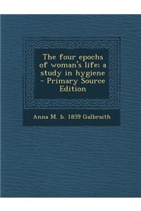 The Four Epochs of Woman's Life; A Study in Hygiene - Primary Source Edition