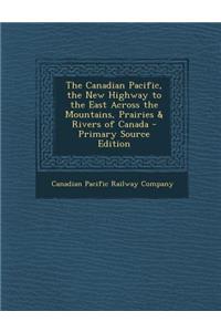The Canadian Pacific, the New Highway to the East Across the Mountains, Prairies & Rivers of Canada
