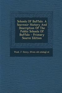 Schools of Buffalo. a Souvenir History and Description of the Public Schools of Buffalo - Primary Source Edition