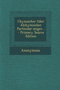 Chymischer Oder Alchymischer Particular-Zeiger... - Primary Source Edition