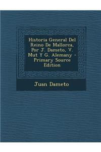 Historia General del Reino de Mallorca, Por J. Dameto, V. Mut y G. Alemany - Primary Source Edition