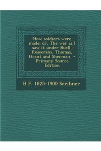How Soldiers Were Made; Or, the War as I Saw It Under Buell, Rosecrans, Thomas, Grant and Sherman - Primary Source Edition