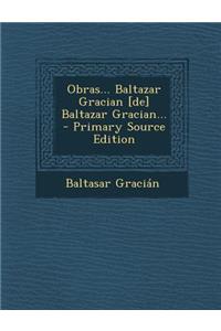 Obras... Baltazar Gracian [De] Baltazar Gracian... - Primary Source Edition