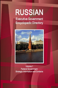 Russian Executive Government Encyclopedic Directory Volume 1 Federal Government: Strategic Information and Contacts