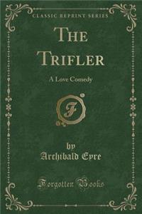 The Trifler: A Love Comedy (Classic Reprint)