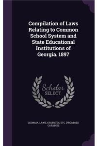 Compilation of Laws Relating to Common School System and State Educational Institutions of Georgia. 1897