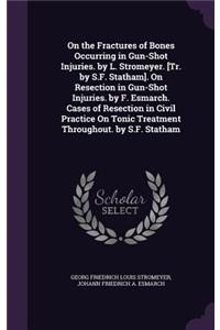 On the Fractures of Bones Occurring in Gun-Shot Injuries. by L. Stromeyer. [Tr. by S.F. Statham]. On Resection in Gun-Shot Injuries. by F. Esmarch. Cases of Resection in Civil Practice On Tonic Treatment Throughout. by S.F. Statham