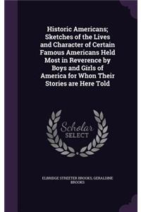 Historic Americans; Sketches of the Lives and Character of Certain Famous Americans Held Most in Reverence by Boys and Girls of America for Whon Their Stories are Here Told