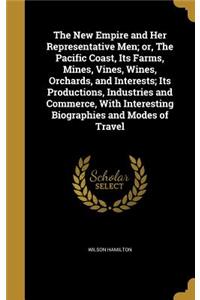 New Empire and Her Representative Men; or, The Pacific Coast, Its Farms, Mines, Vines, Wines, Orchards, and Interests; Its Productions, Industries and Commerce, With Interesting Biographies and Modes of Travel