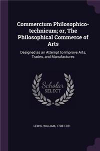 Commercium Philosophico-Technicum; Or, the Philosophical Commerce of Arts