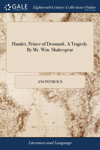 Hamlet, Prince of Denmark. A Tragedy. By Mr. Wm. Shakespear
