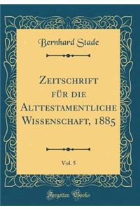 Zeitschrift Für Die Alttestamentliche Wissenschaft, 1885, Vol. 5 (Classic Reprint)