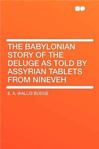 The Babylonian Story of the Deluge as Told by Assyrian Tablets from Nineveh