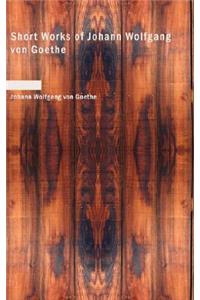 Short Works of Johann Wolfgang Von Goethe