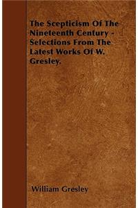 The Scepticism Of The Nineteenth Century - Selections From The Latest Works Of W. Gresley.