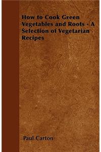 How to Cook Green Vegetables and Roots - A Selection of Vegetarian Recipes